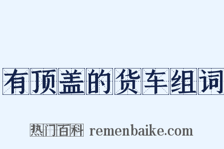 有顶盖的货车组词是什么意思的图片